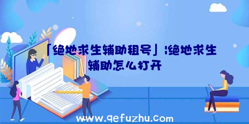 「绝地求生辅助租号」|绝地求生辅助怎么打开